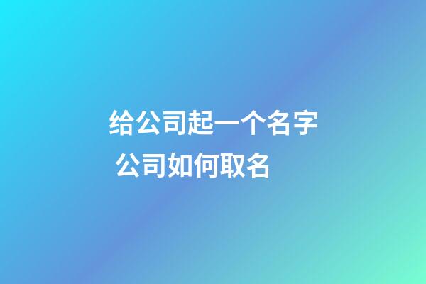 给公司起一个名字 公司如何取名-第1张-公司起名-玄机派